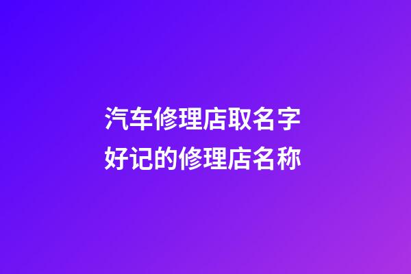 汽车修理店取名字 好记的修理店名称-第1张-店铺起名-玄机派